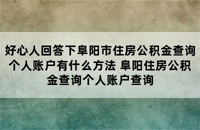 好心人回答下阜阳市住房公积金查询个人账户有什么方法 阜阳住房公积金查询个人账户查询